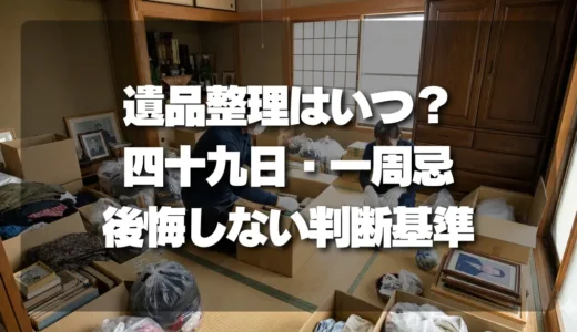 遺品整理を始めるベストなタイミングは？四十九日・一周忌で後悔しないための判断基準