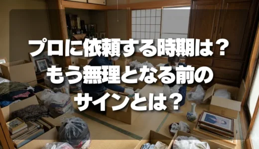 生前整理をプロに依頼するベストな時期とは？「もう無理」となる前に知っておきたいサイン