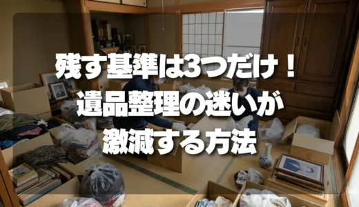 遺品整理の迷いが激減！「残す基準」たった3つで後悔しない方法