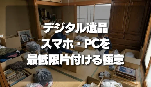 後悔しないための生前整理！スマホ・PCのデジタル遺品を「最低限」片付ける極意