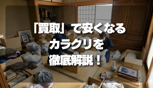 【注意】遺品整理の「買取」で安くなるカラクリを徹底解説！本当に得する仕組みとは?