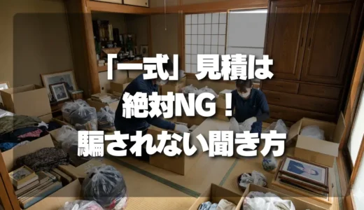 遺品整理の見積もり「一式」は絶対NG！悪徳業者に騙されない内訳の聞き方