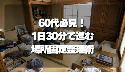60代必見！1日30分で劇的に進む「場所固定」生前整理術