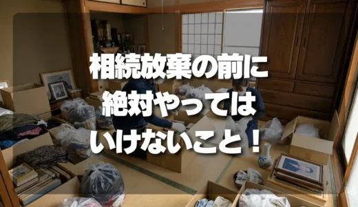 相続放棄で失敗しない！遺品整理で絶対にやってはいけないこと【検討中の人必見】