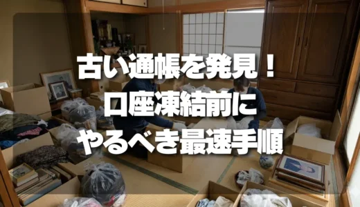 「遺品整理で古い通帳を発見！」口座凍結で後悔しないための最速手順と注意点