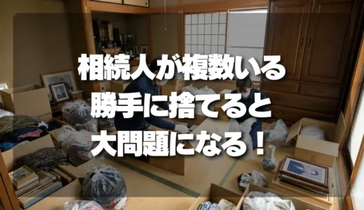 【トラブル回避】相続人が複数いる場合の遺品整理｜勝手に捨てると「大問題」になる危険ラインとは？