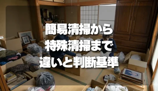 「清掃は遺品整理に含まれる？」プロが教える簡易清掃・ハウスクリーニング・特殊清掃との違いと依頼の判断基準