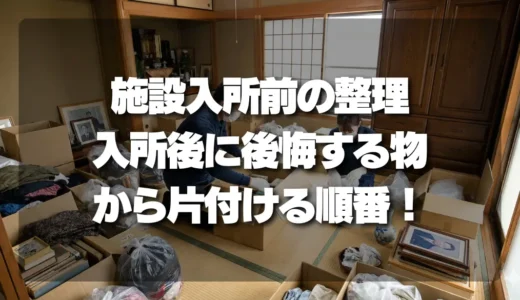 施設入所前の生前整理、失敗しない片付け術！「入所後に後悔する物」から手を付ける順番とは？