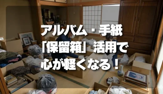 アルバム・手紙の処分に悩む人へ！後悔しない「保留箱」活用術で心が軽くなる